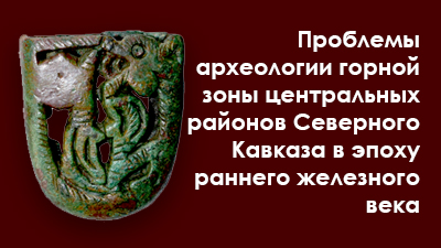 Проблемы археологии горной зоны центральных районов Северного Кавказа в эпоху раннего железного века – раннего средневековья