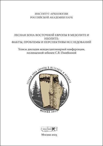 Лесная зона Восточной Европы в мезолите и неолите: факты, проблемы и перспективы исследований. Тезисы докладов междисциплинарной конференции, посвященной юбилею 