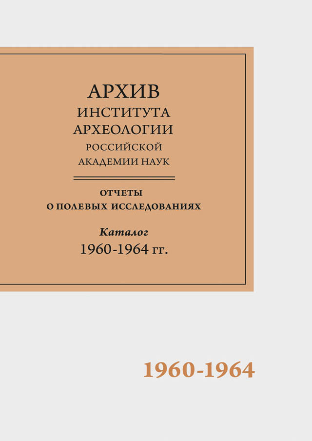 Научно-отраслевой архив Института археологии РАН. Отчеты о полевых исследованиях. Каталог. Том 3. 1960-1964 гг.