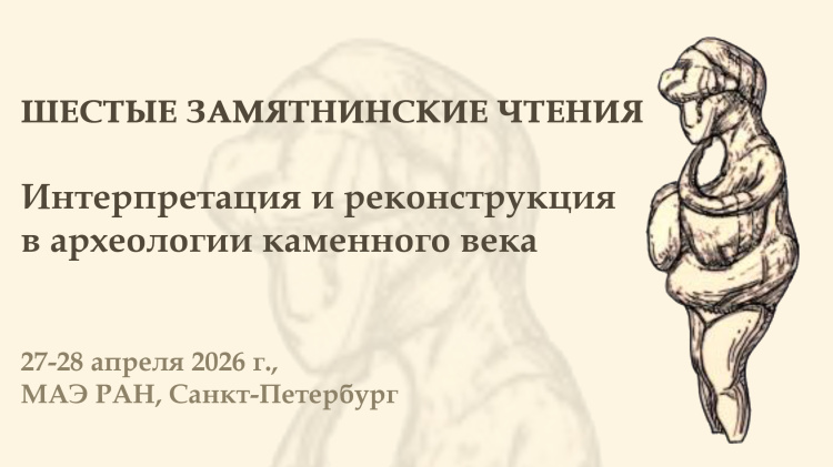 Шестые Замятнинские чтения.  Интерпретация и реконструкция в археологии каменного века
