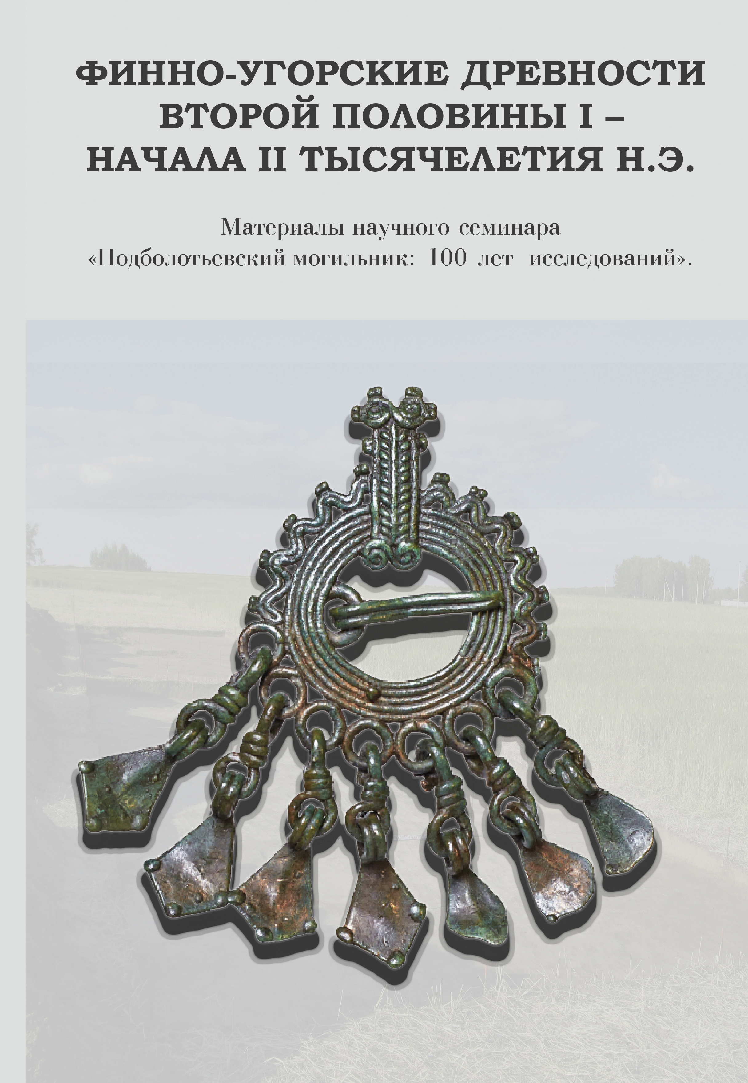 Финно-угорские древности второй половины I – начала II тысячелетия н.э. Материалы научного семинара "Подболотьевский могильник: 100 лет исследований"