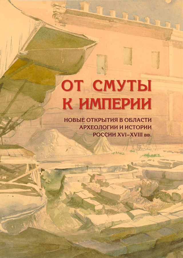 От Смуты к Империи. Новые открытия в области археологии и истории России XVI–XVIII вв.: материалы научной конференции