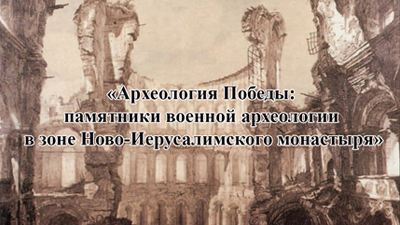 Археология Победы: памятники военной археологии в зоне Ново-Иерусалимского монастыря