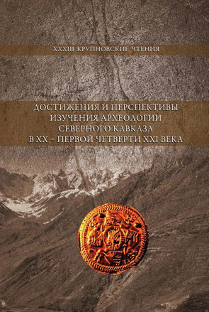 Достижения и перспективы изучения археологии Северного Кавказа в XX – первой четверти XXI века. Материалы Международной научной конференции по археологии Северног