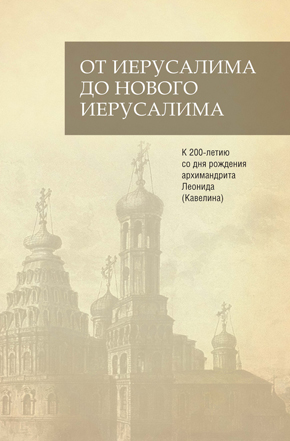 От Иерусалима до Нового Иерусалима. К 200‑летию со дня рождения архимандрита Леонида (Кавелина). Коллективная монография