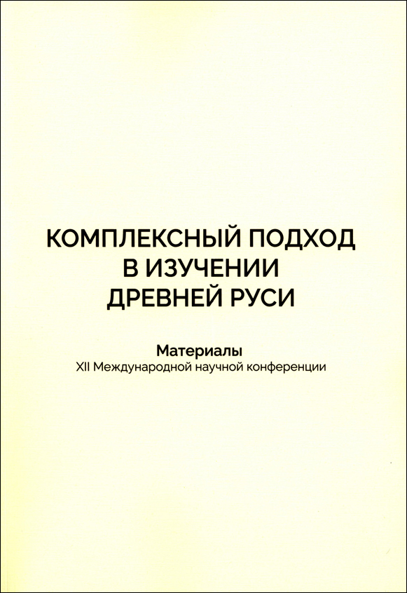 Комплексный подход в изучении Древней Руси. Сборник материалов XII Международной конференции (11-15 сентября 2023 г., Москва, Россия). Приложение к журналу «Древняя Русь. Вопросы медиевистики» /  Отв. ред. Е.Л. Конявская, Л.А. Беляев. М.: Индрик, 2023. 218 с.