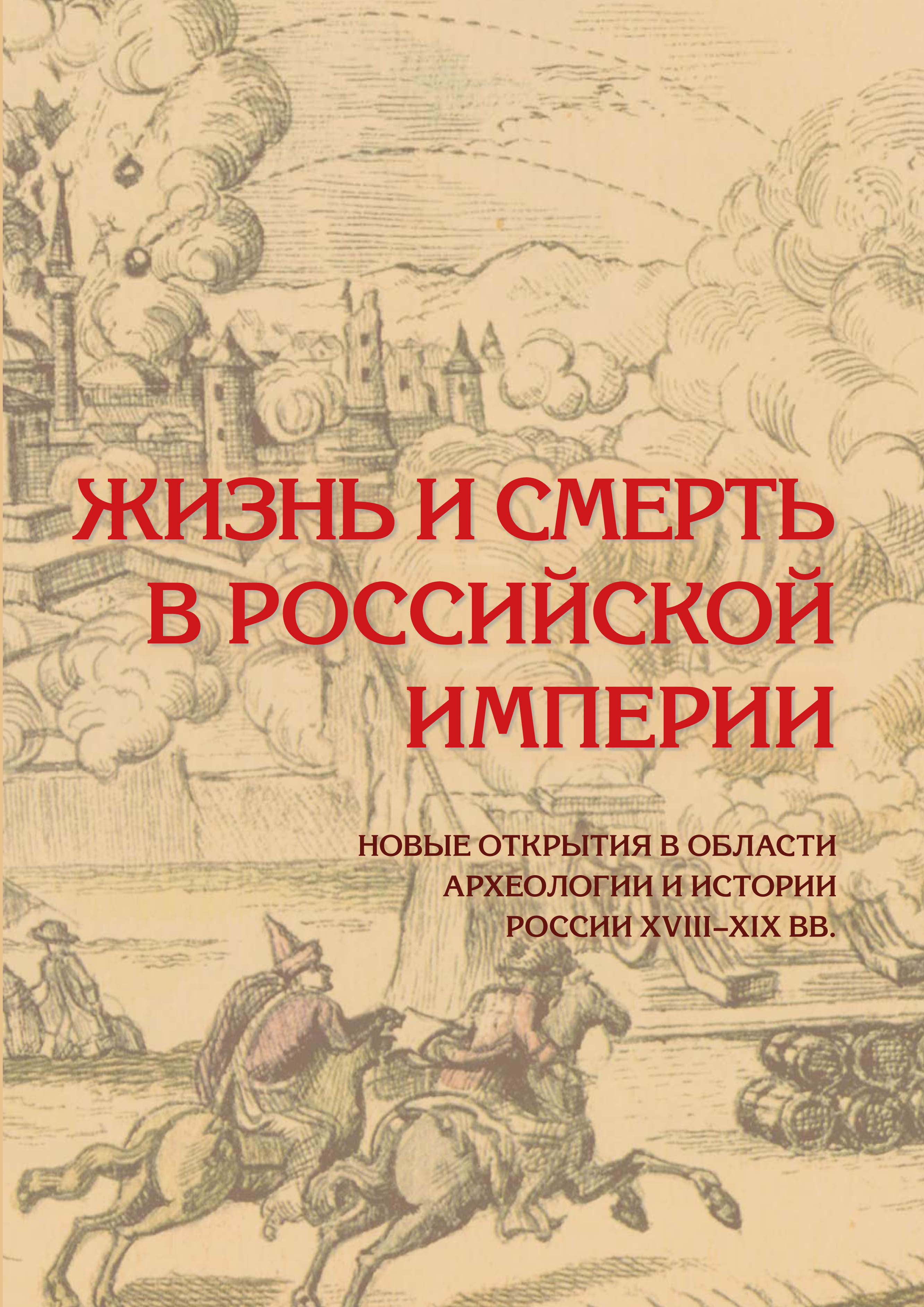 Жизнь и смерть в Российской империи. Новые открытия в области археологии и истории России XVIII–XIX вв. = Life and Death in the Russian Empire. Recent discoveries in archaeology and history of the 18th–19th-centuries Ru