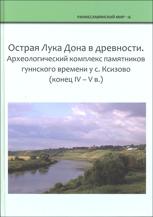 Острая Лука Дона в древности. Археологический комплекс памятников гуннского времени у с. Ксизово (конец IV – V в.)