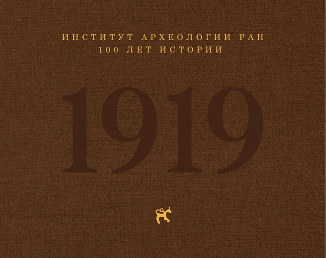 Институт археологии РАН: 100 лет истории. М.: ИА РАН, 2019. 320 с., ил.