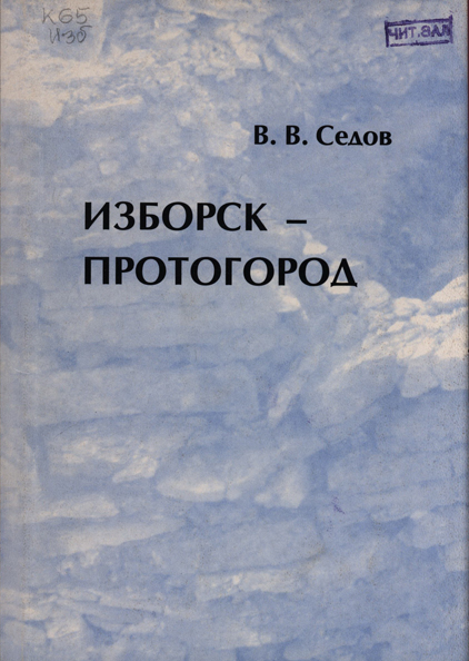 Седов В.В. Изборск – протогород. М.: ИА РАН, 2002. 96 с., ил.